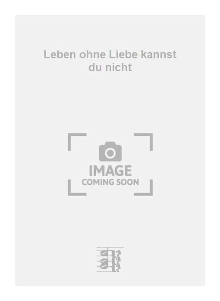 Leben ohne Liebe kannst du nicht